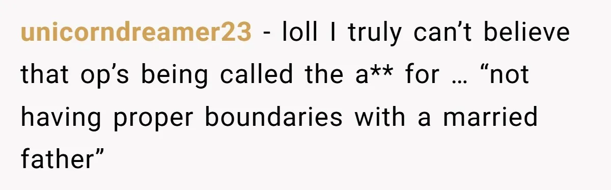 unicorndreamer23 − loll I truly can’t believe that op’s being called the a** for … “not having proper boundaries with a married father”