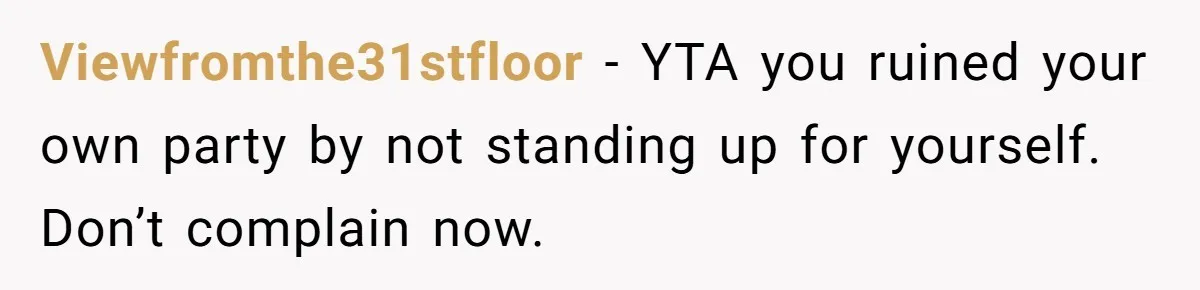 Viewfromthe31stfloor − YTA you ruined your own party by not standing up for yourself. Don’t complain now.