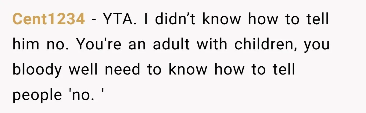 Cent1234 − YTA. I didn’t know how to tell him no. You're an adult with children, you bloody well need to know how to tell people 'no. '