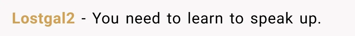 Lostgal2 − You need to learn to speak up.