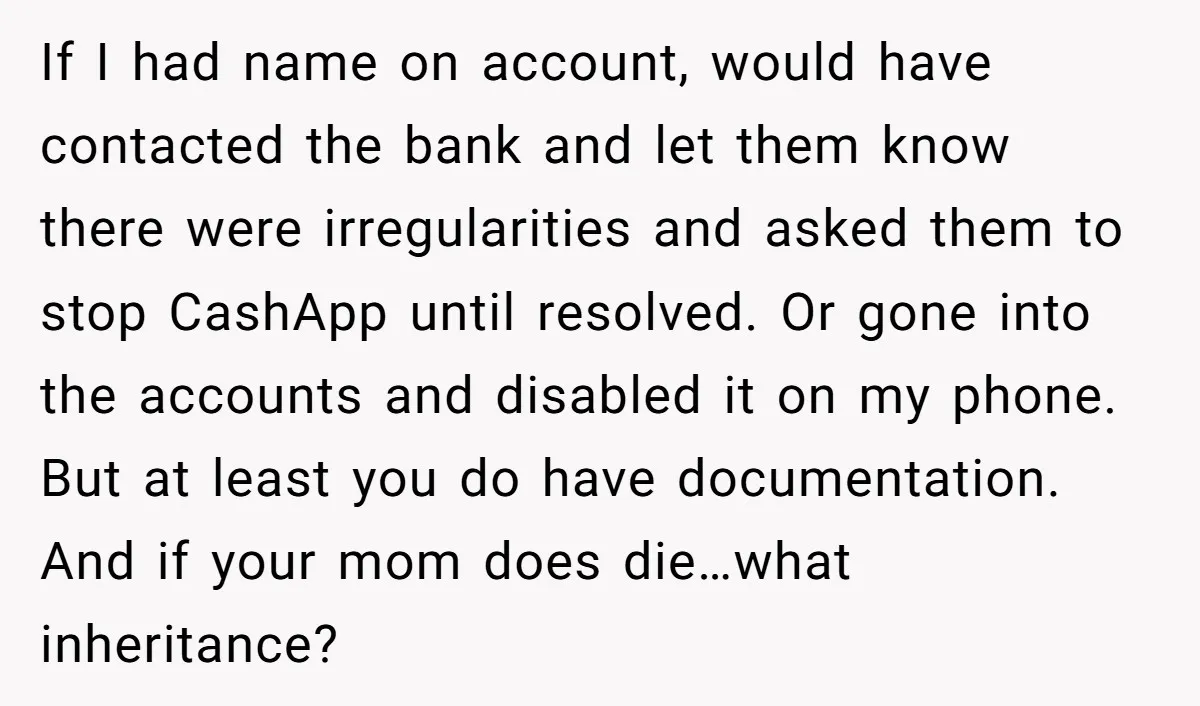 If I had name on account, would have contacted the bank and let them know there were irregularities and asked them to stop CashApp until resolved. Or gone into the...