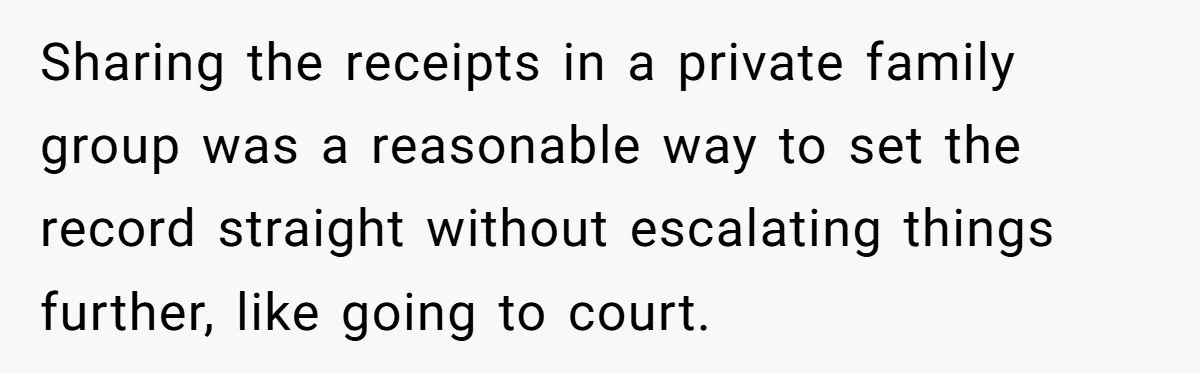 Sharing the receipts in a private family group was a reasonable way to set the record straight without escalating things further, like going to court.