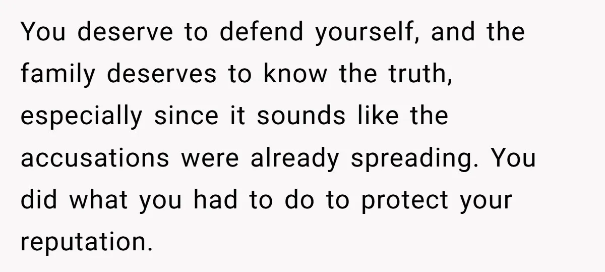 You deserve to defend yourself, and the family deserves to know the truth, especially since it sounds like the accusations were already spreading. You did what you had to do...