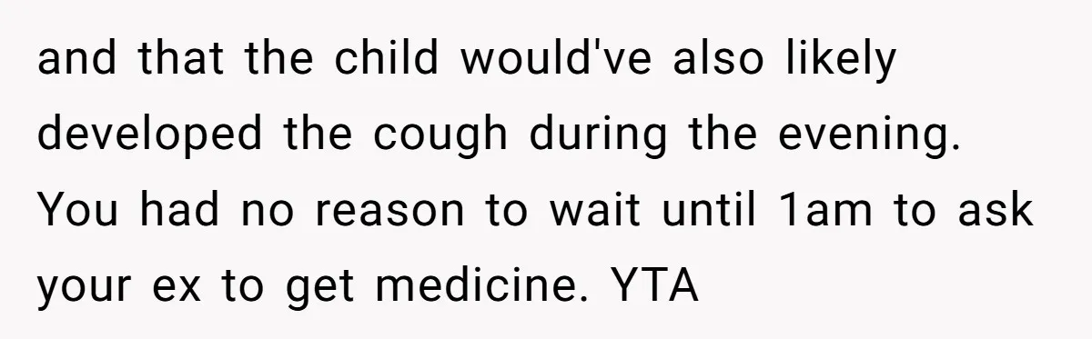 and that the child would've also likely developed the cough during the evening. You had no reason to wait until 1am to ask your ex to get medicine. YTA