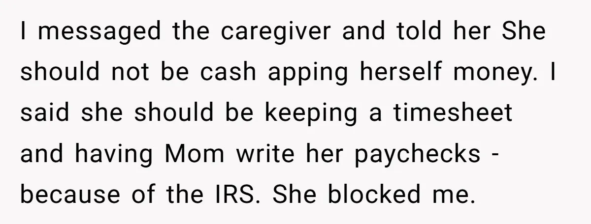 I messaged the caregiver and told her She should not be cash apping herself money. I said she should be keeping a timesheet and having Mom write her paychecks -...