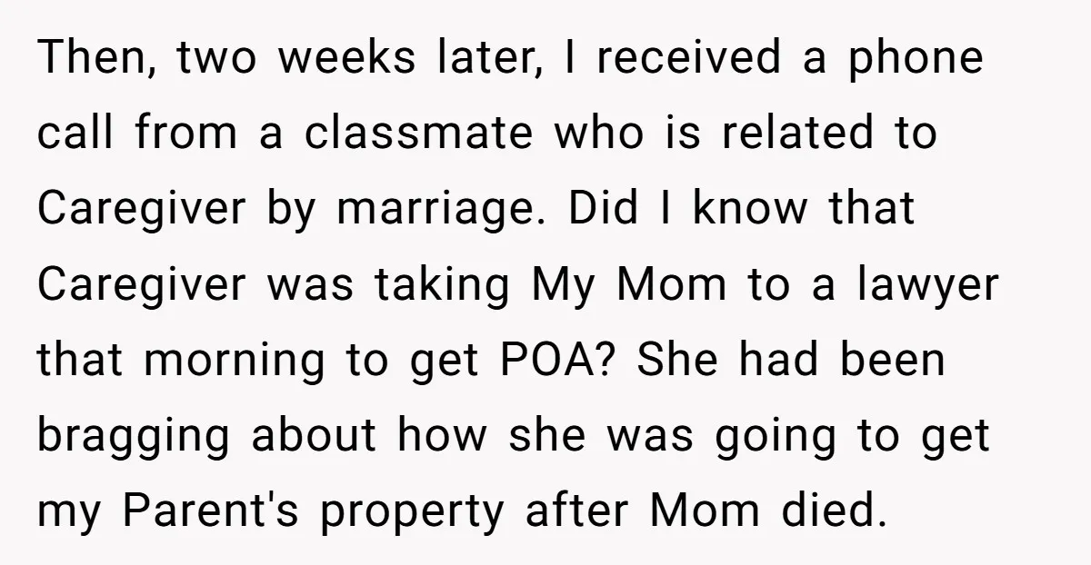 Then, two weeks later, I received a phone call from a classmate who is related to Caregiver by marriage. Did I know that Caregiver was taking My Mom to a...
