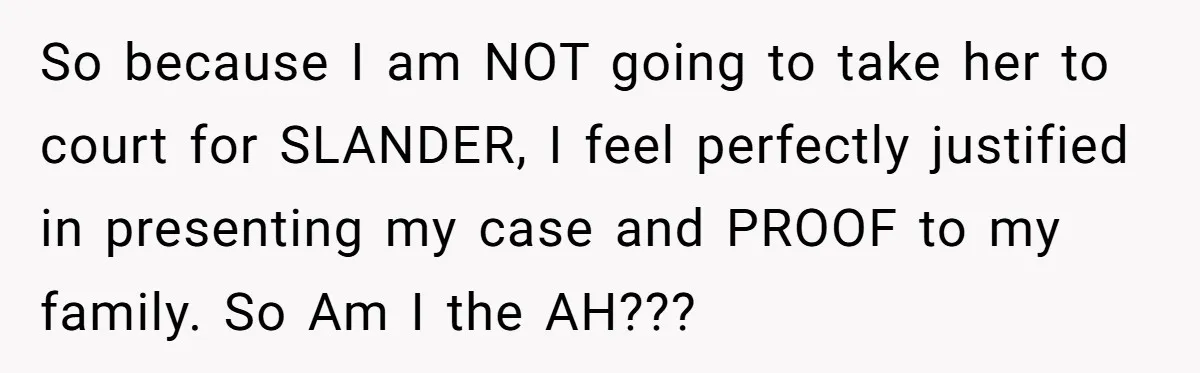 So because I am NOT going to take her to court for SLANDER, I feel perfectly justified in presenting my case and PROOF to my family. So Am I the...