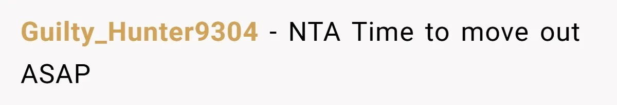 Guilty_Hunter9304 - NTA Time to move out ASAP