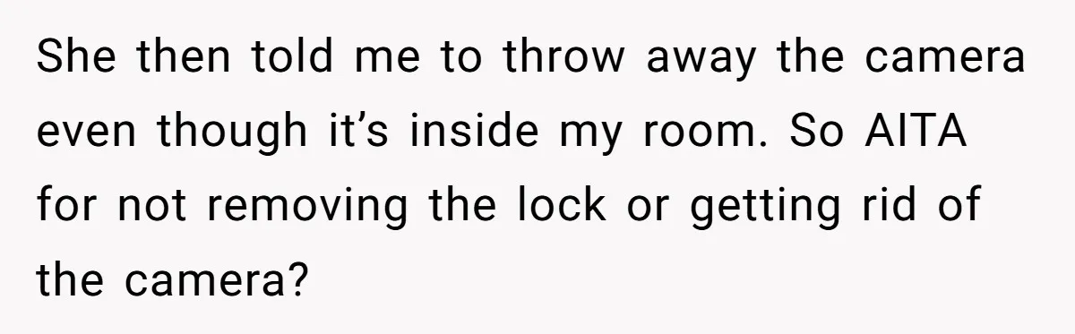 She then told me to throw away the camera even though it’s inside my room. So AITA for not removing the lock or getting rid of the camera?
