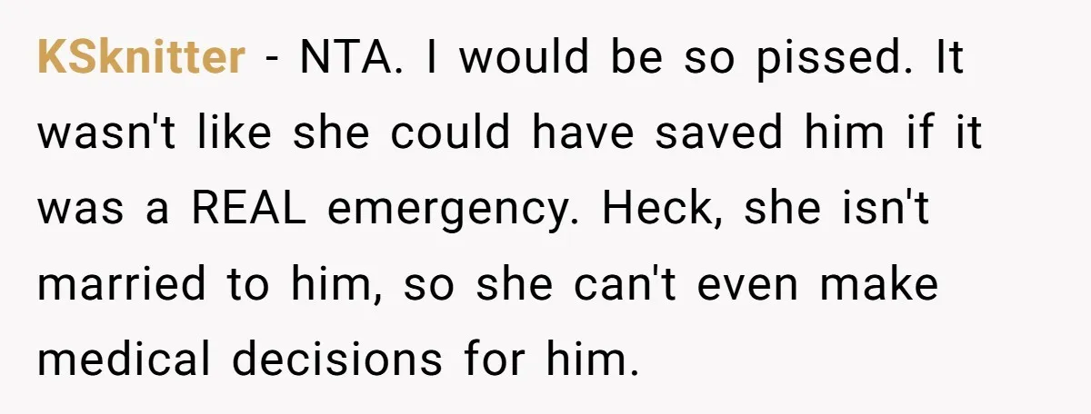 KSknitter − NTA. I would be so pissed. It wasn't like she could have saved him if it was a REAL emergency. Heck, she isn't married to him, so she...