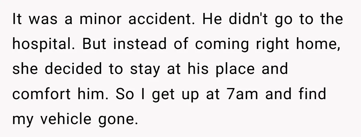 It was a minor accident. He didn't go to the hospital. But instead of coming right home, she decided to stay at his place and comfort him. So I get...