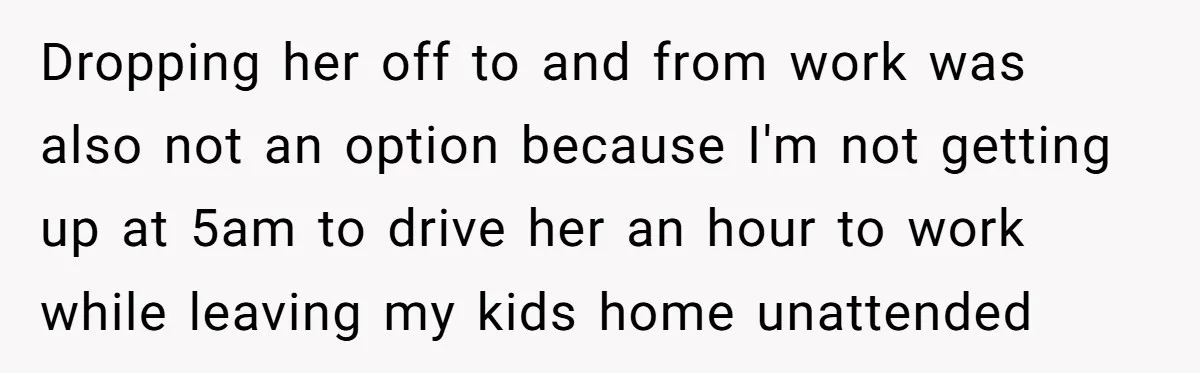 Dropping her off to and from work was also not an option because I'm not getting up at 5am to drive her an hour to work while leaving my kids...