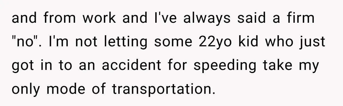 and from work and I've always said a firm "no". I'm not letting some 22yo kid who just got in to an accident for speeding take my only mode of...