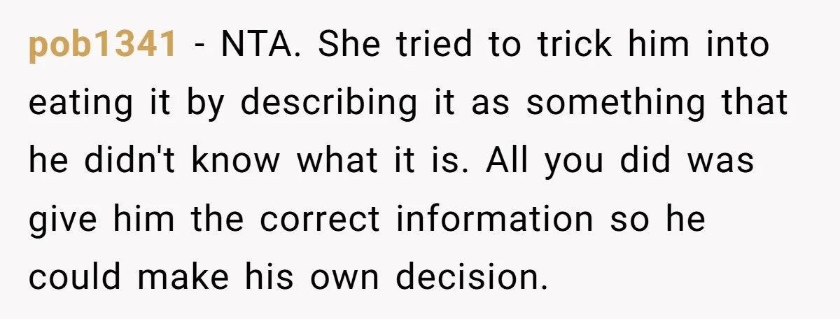 pob1341 - NTA. She tried to trick him into eating it by describing it as something that he didn't know what it is. All you did was give him the...