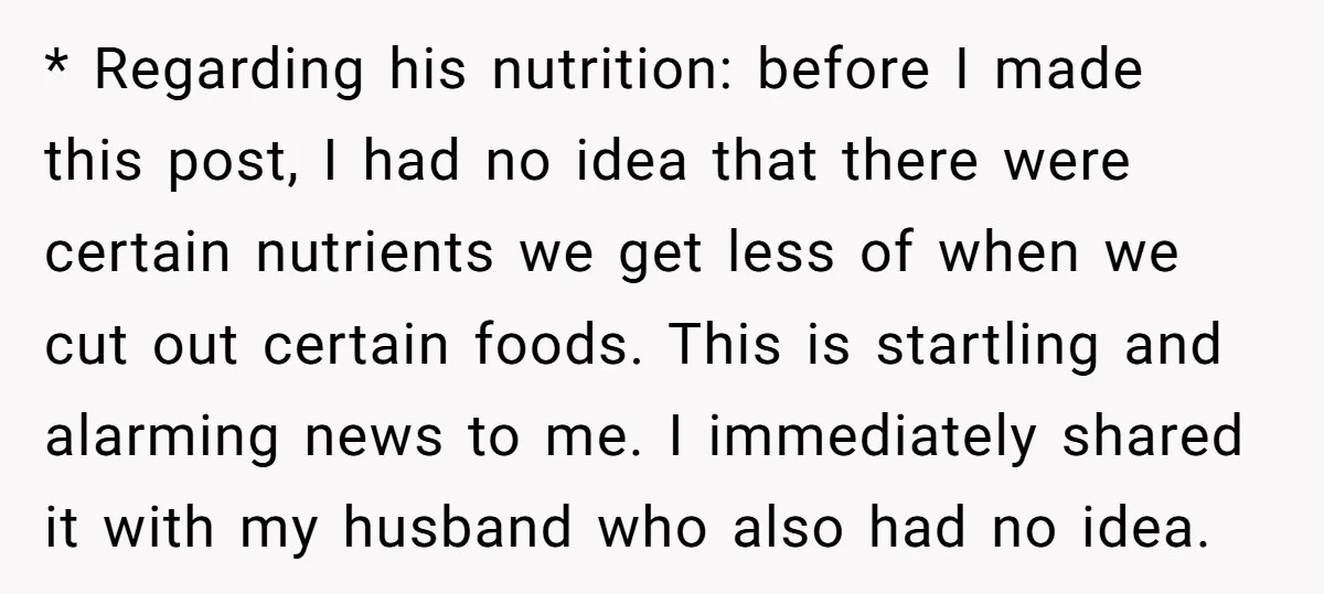 * Regarding his nutrition: before I made this post, I had no idea that there were certain nutrients we get less of when we cut out certain foods. This is...
