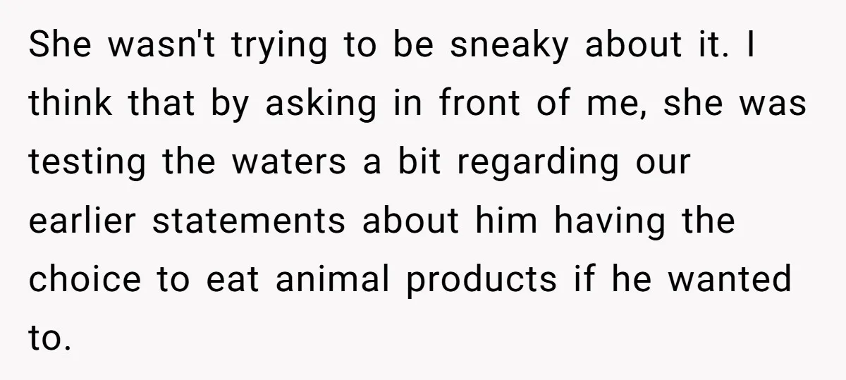 She wasn't trying to be sneaky about it. I think that by asking in front of me, she was testing the waters a bit regarding our earlier statements about him...