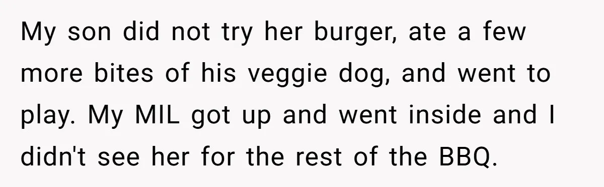 My son did not try her burger, ate a few more bites of his veggie dog, and went to play. My MIL got up and went inside and I didn't...