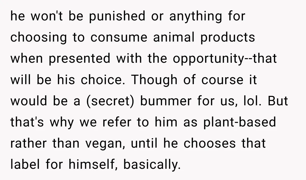 he won't be punished or anything for choosing to consume animal products when presented with the opportunity--that will be his choice. Though of course it would be a (secret) bummer...