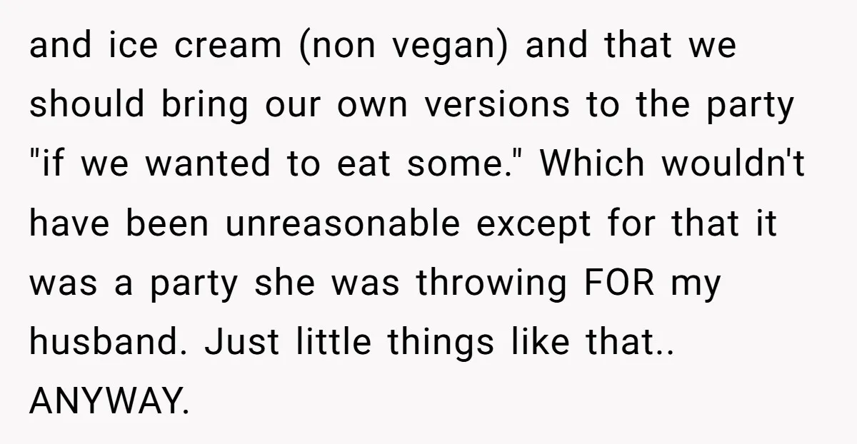 and ice cream (non vegan) and that we should bring our own versions to the party "if we wanted to eat some." Which wouldn't have been unreasonable except for that...
