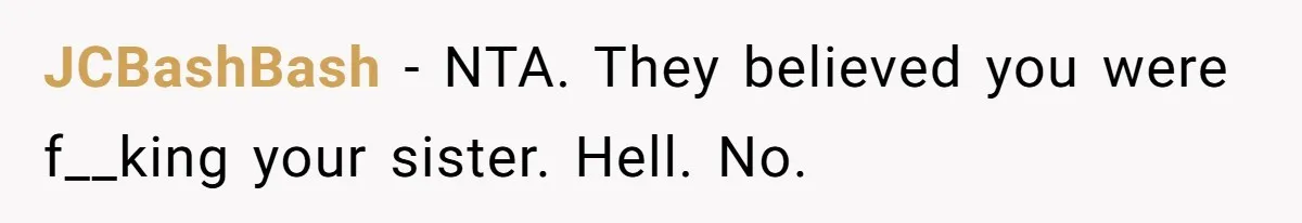 JCBashBash - NTA. They believed you were f__king your sister. Hell. No.