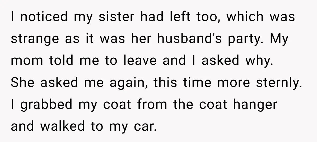 I noticed my sister had left too, which was strange as it was her husband's party. My mom told me to leave and I asked why. She asked me again,...