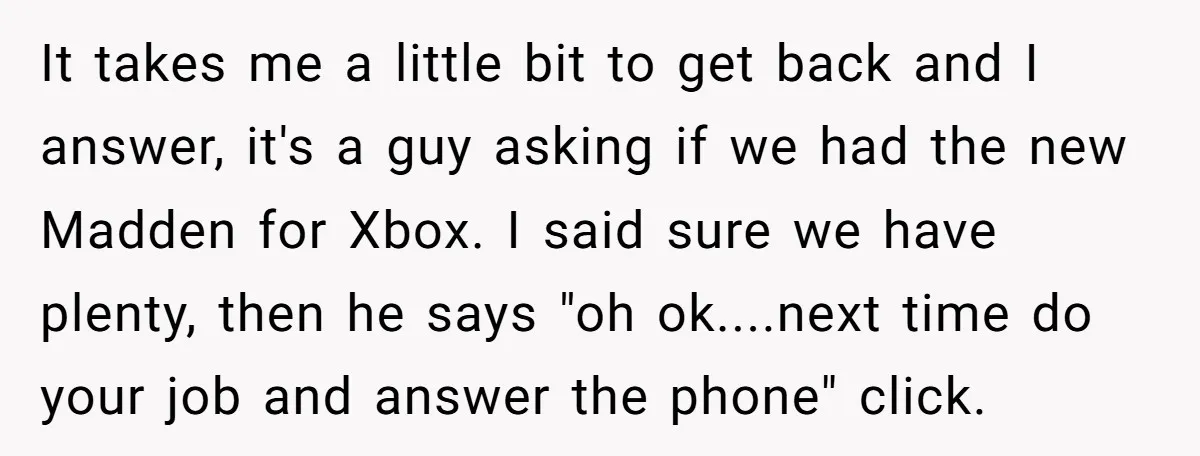 It takes me a little bit to get back and I answer, it's a guy asking if we had the new Madden for Xbox. I said sure we have plenty,...