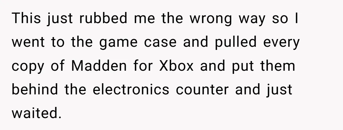 This just rubbed me the wrong way so I went to the game case and pulled every copy of Madden for Xbox and put them behind the electronics counter and...