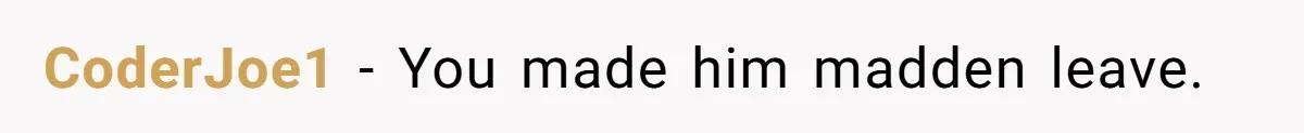 CoderJoe1 − You made him madden leave.