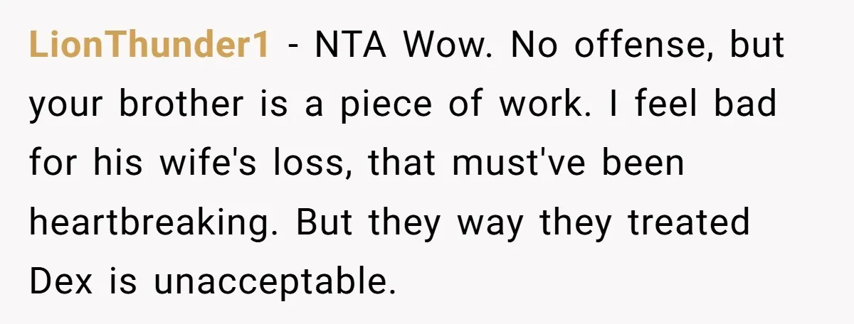LionThunder1 − NTA Wow. No offense, but your brother is a piece of work. I feel bad for his wife's loss, that must've been heartbreaking. But they way they treated...