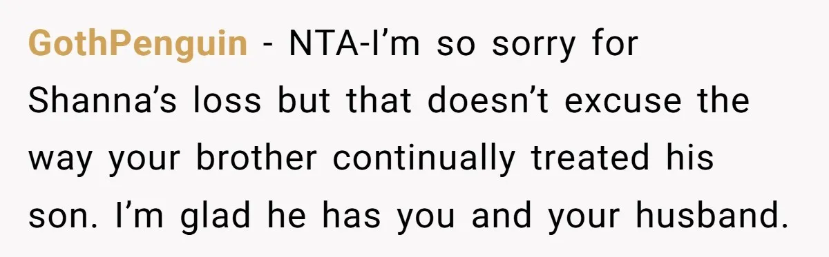 GothPenguin − NTA-I’m so sorry for Shanna’s loss but that doesn’t excuse the way your brother continually treated his son. I’m glad he has you and your husband.