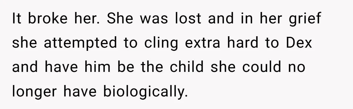 It broke her. She was lost and in her grief she attempted to cling extra hard to Dex and have him be the child she could no longer have biologically.