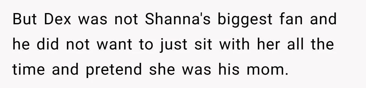 But Dex was not Shanna's biggest fan and he did not want to just sit with her all the time and pretend she was his mom.