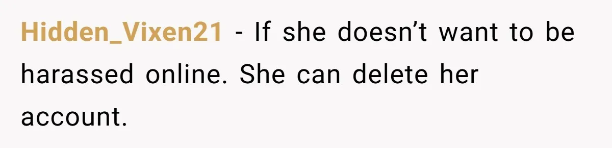 Hidden_Vixen21 - If she doesn’t want to be harassed online. She can delete her account.