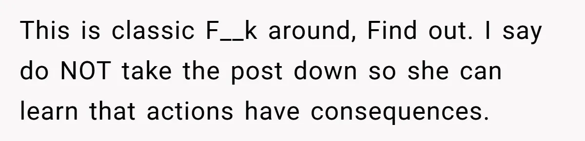 This is classic F__k around, Find out. I say do NOT take the post down so she can learn that actions have consequences.