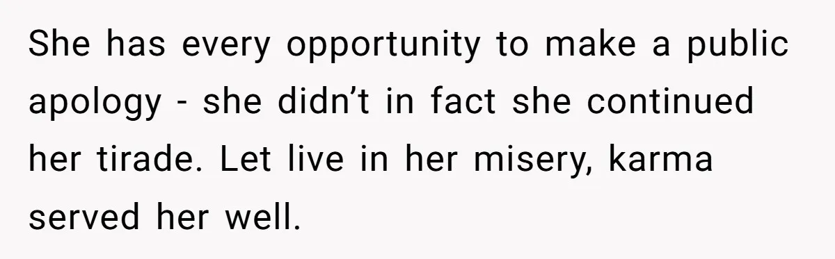 She has every opportunity to make a public apology - she didn’t in fact she continued her tirade. Let live in her misery, karma served her well.