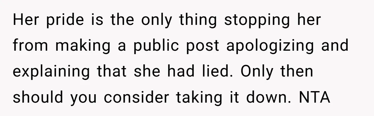 Her pride is the only thing stopping her from making a public post apologizing and explaining that she had lied. Only then should you consider taking it down. NTA