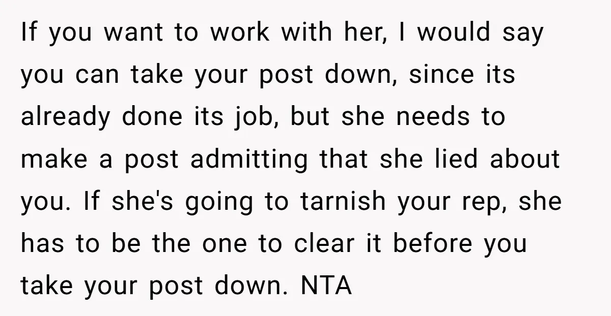 If you want to work with her, I would say you can take your post down, since its already done its job, but she needs to make a post admitting...