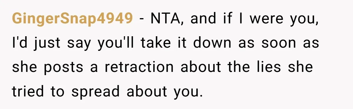 GingerSnap4949 - NTA, and if I were you, I'd just say you'll take it down as soon as she posts a retraction about the lies she tried to spread about...
