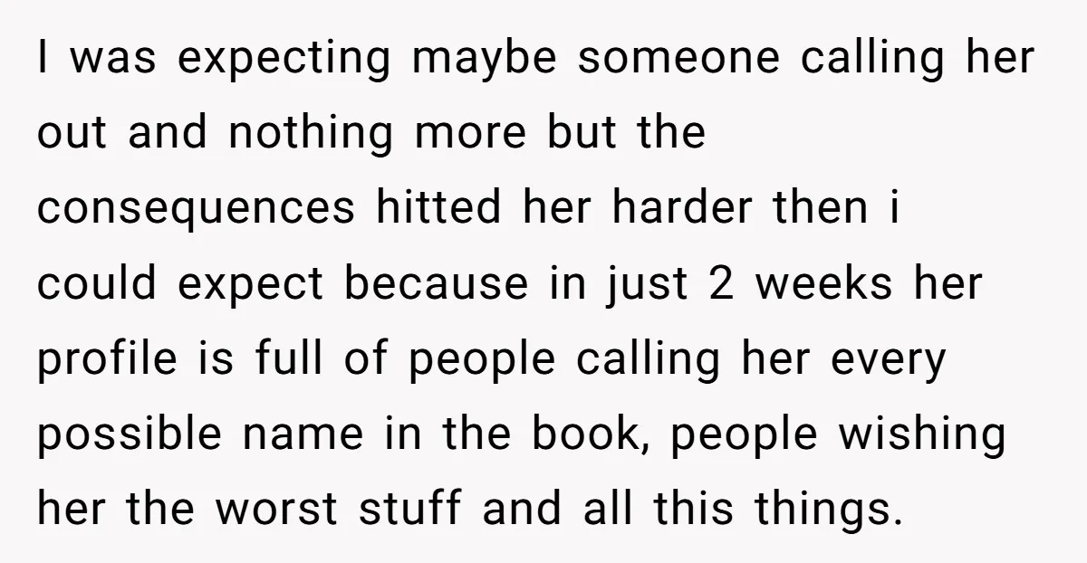 I was expecting maybe someone calling her out and nothing more but the consequences hitted her harder then i could expect because in just 2 weeks her profile is full...