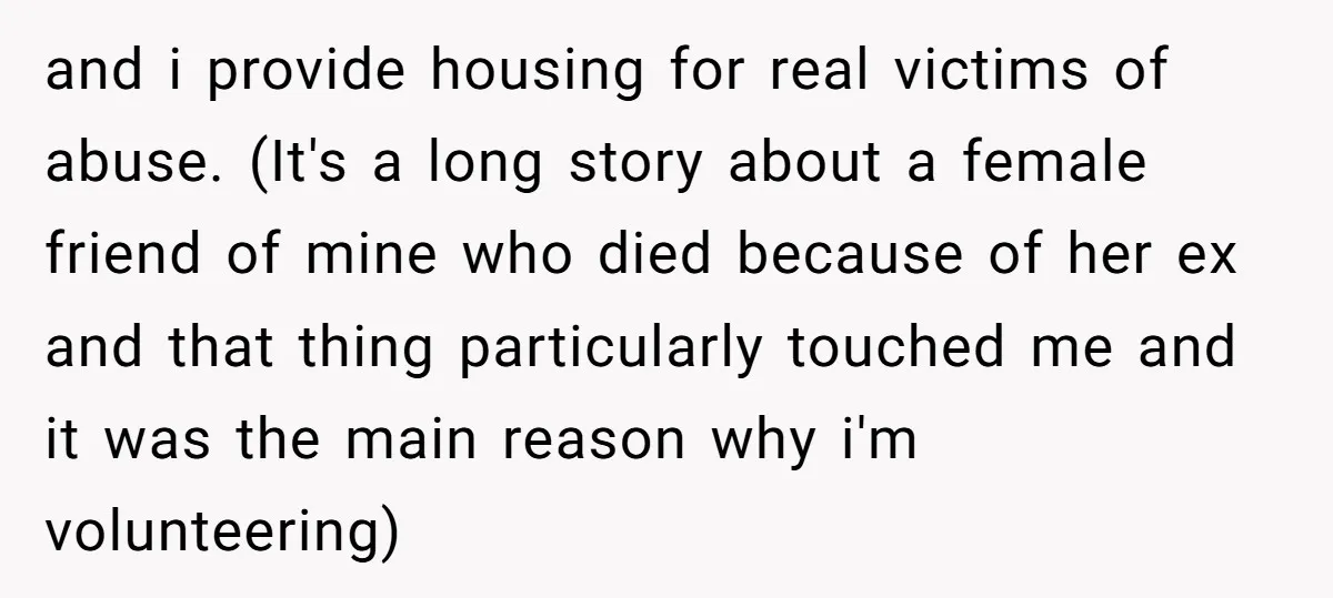 and i provide housing for real victims of abuse. (It's a long story about a female friend of mine who died because of her ex and that thing particularly touched...