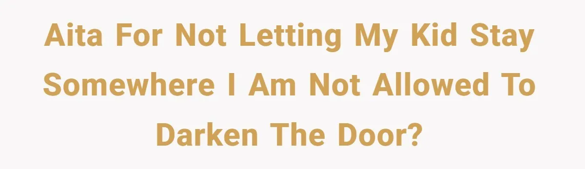 AITA for not letting my kid stay somewhere i am not allowed to darken the door?