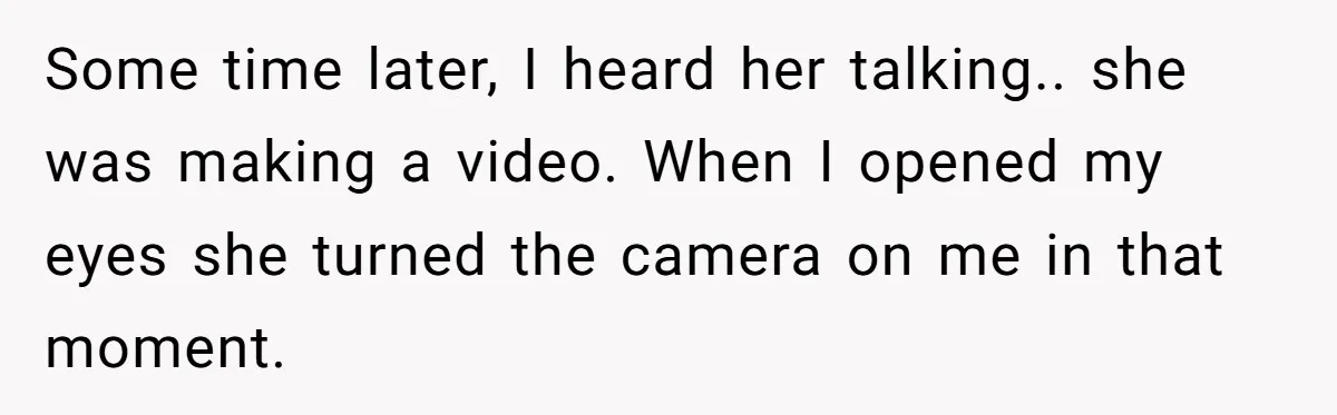 Some time later, I heard her talking.. she was making a video. When I opened my eyes she turned the camera on me in that moment.