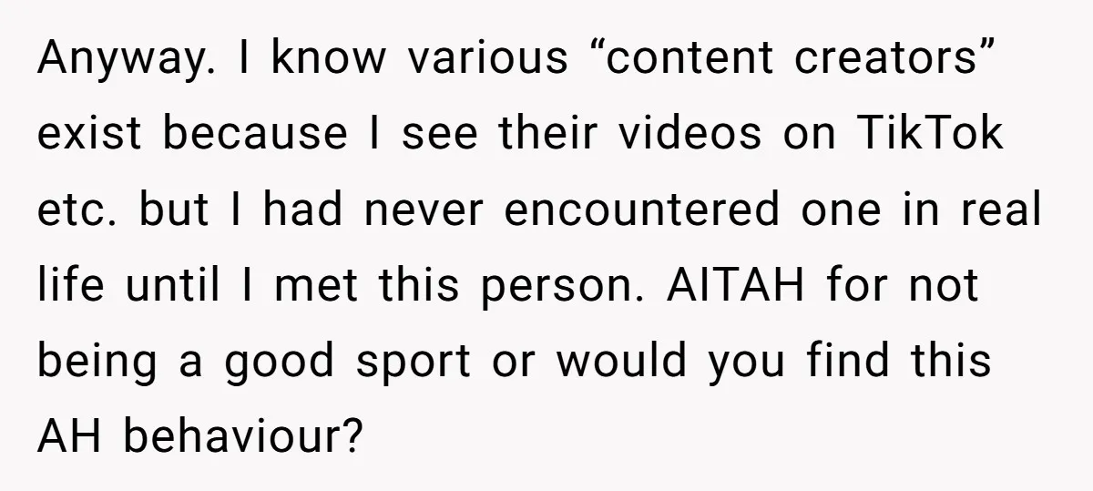 Anyway. I know various “content creators” exist because I see their videos on TikTok etc. but I had never encountered one in real life until I met this person. AITAH...