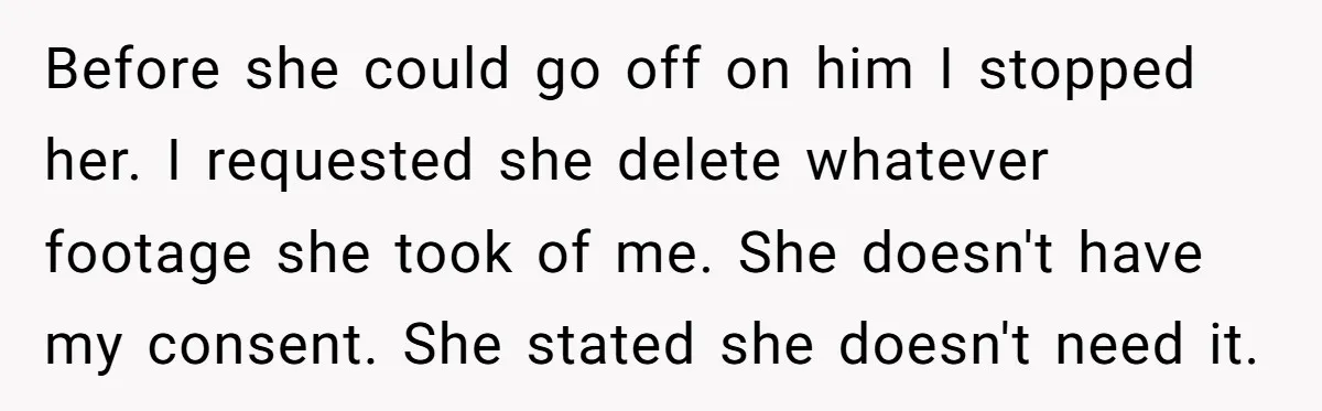 Before she could go off on him I stopped her. I requested she delete whatever footage she took of me. She doesn't have my consent. She stated she doesn't need...