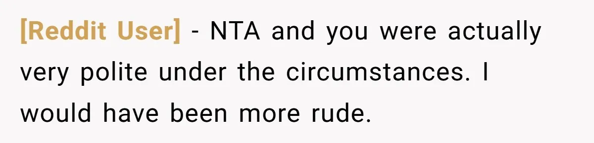 [Reddit User] − NTA and you were actually very polite under the circumstances. I would have been more rude.