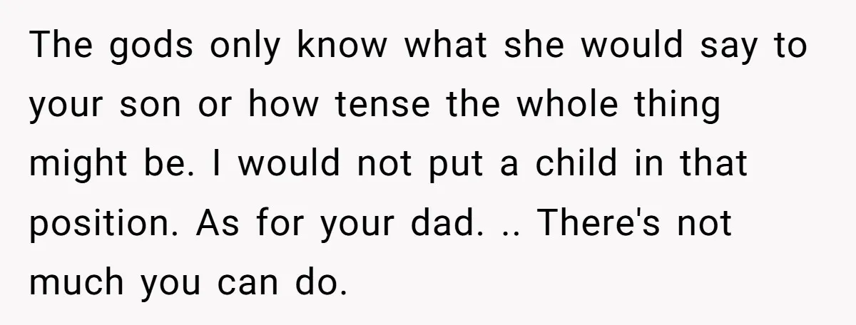 The gods only know what she would say to your son or how tense the whole thing might be. I would not put a child in that position. As for...