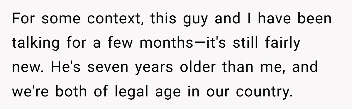 For some context, this guy and I have been talking for a few months—it's still fairly new. He's seven years older than me, and we're both of legal age in...