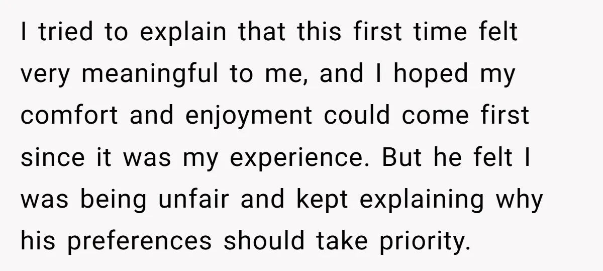 I tried to explain that this first time felt very meaningful to me, and I hoped my comfort and enjoyment could come first since it was my experience. But he...