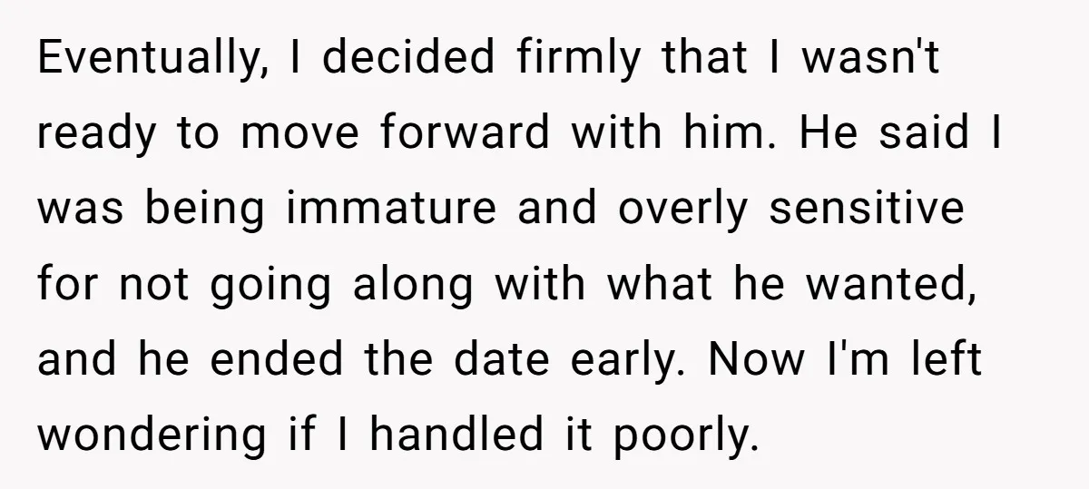 Eventually, I decided firmly that I wasn't ready to move forward with him. He said I was being immature and overly sensitive for not going along with what he wanted,...