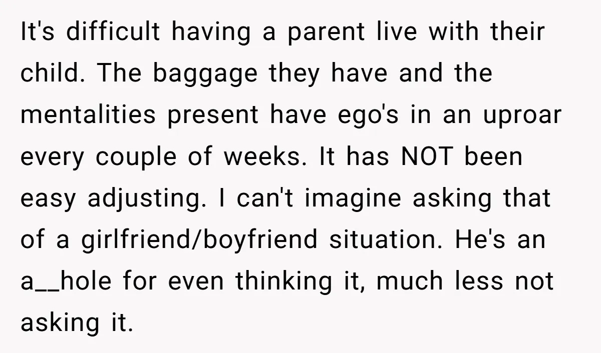 It's difficult having a parent live with their child. The baggage they have and the mentalities present have ego's in an uproar every couple of weeks. It has NOT been...